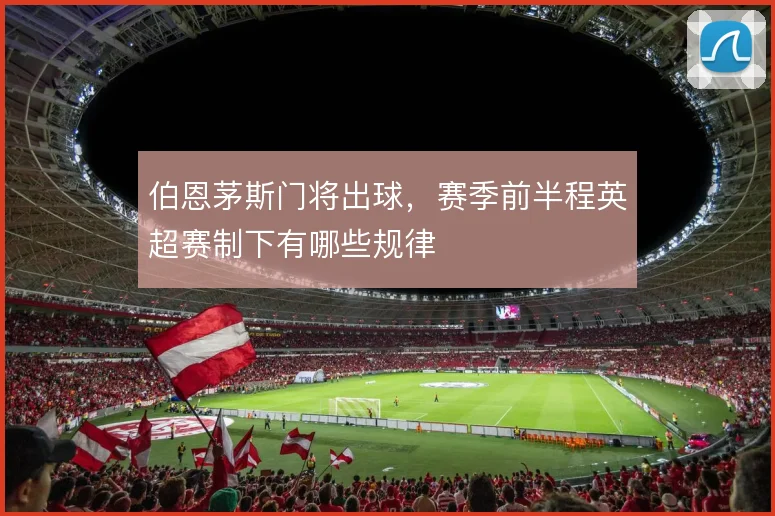 伯恩茅斯门将出球,赛季前半程英超赛制下有哪些规律