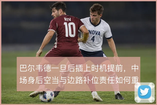 巴尔韦德一旦后插上时机提前，中场身后空当与边路补位责任如何重新分配