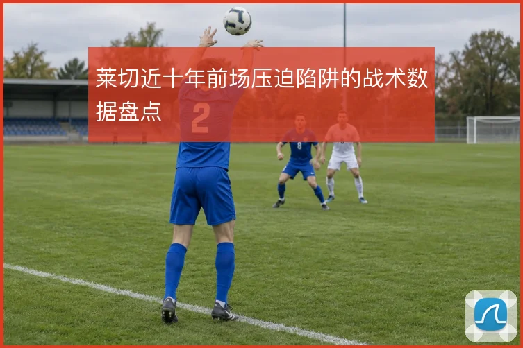 莱切近十年前场压迫陷阱的战术数据盘点