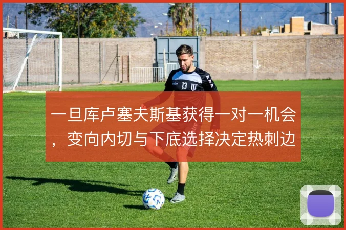 一旦库卢塞夫斯基获得一对一机会，变向内切与下底选择决定热刺边路效率