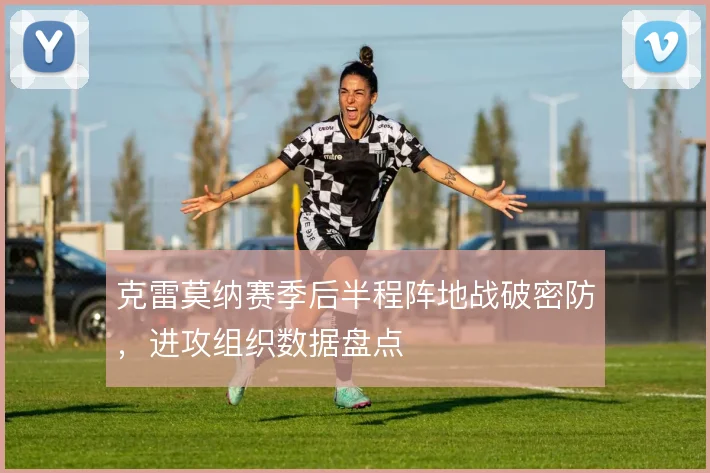 克雷莫纳赛季后半程阵地战破密防，进攻组织数据盘点