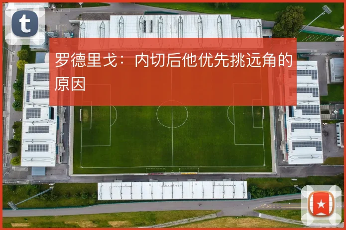 罗德里戈：内切后他优先挑远角的原因