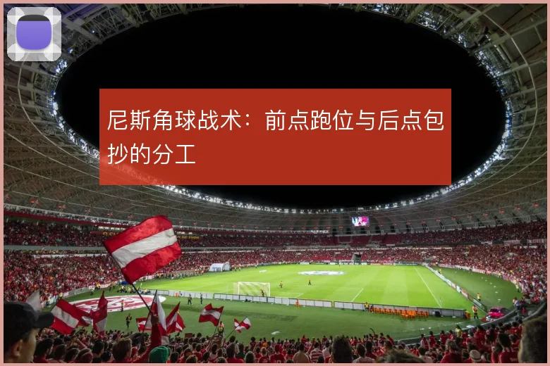 尼斯角球战术:前点跑位与后点包抄的分工