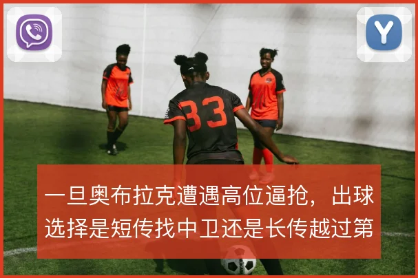 一旦奥布拉克遭遇高位逼抢，出球选择是短传找中卫还是长传越过第一线