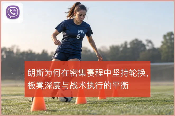 朗斯为何在密集赛程中坚持轮换，板凳深度与战术执行的平衡
