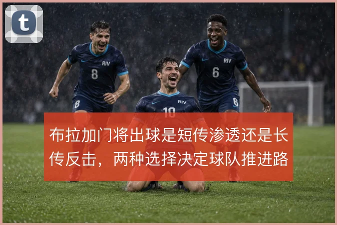布拉加门将出球是短传渗透还是长传反击,两种选择决定球队推进路线
