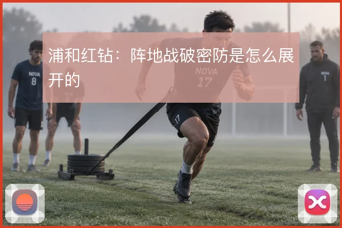 浦和红钻:阵地战破密防是怎么展开的