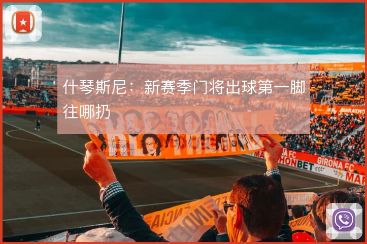 什琴斯尼:新赛季门将出球第一脚往哪扔