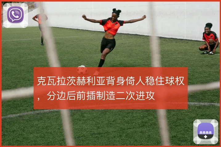 克瓦拉茨赫利亚背身倚人稳住球权，分边后前插制造二次进攻