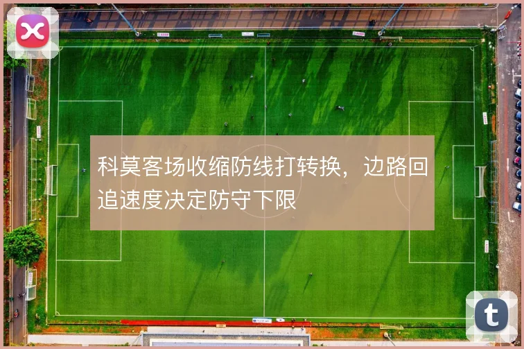 科莫客场收缩防线打转换，边路回追速度决定防守下限