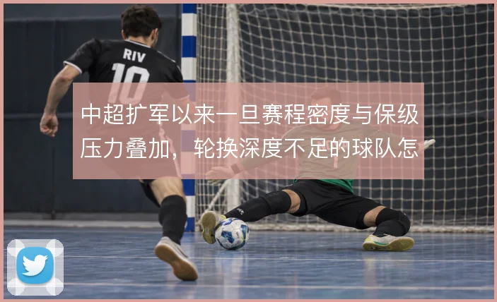 中超扩军以来一旦赛程密度与保级压力叠加，轮换深度不足的球队怎么解