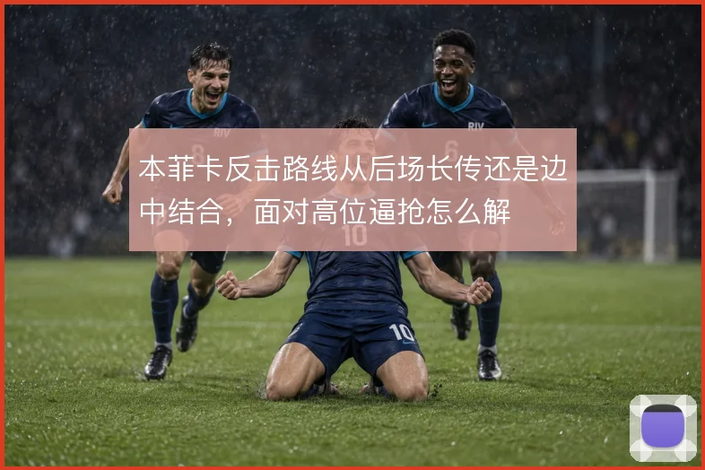 本菲卡反击路线从后场长传还是边中结合，面对高位逼抢怎么解