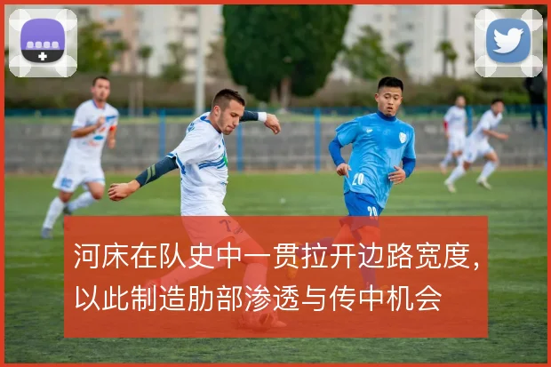河床在队史中一贯拉开边路宽度，以此制造肋部渗透与传中机会