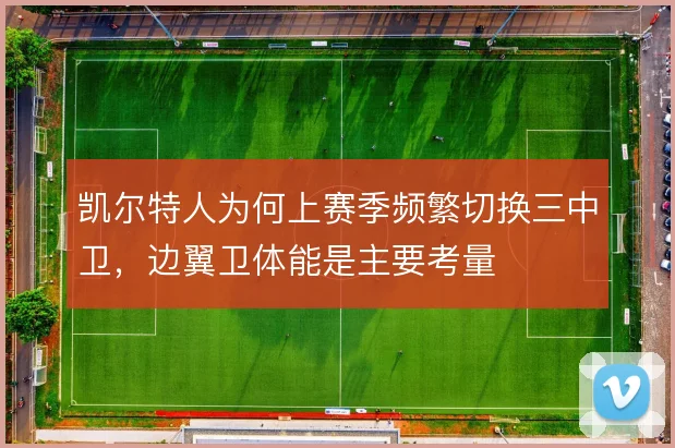 凯尔特人为何上赛季频繁切换三中卫，边翼卫体能是主要考量