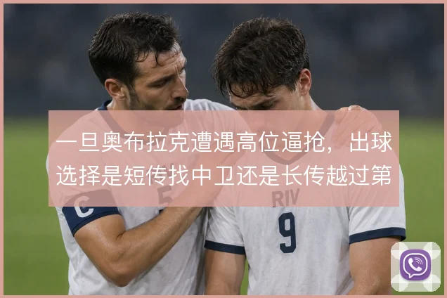 一旦奥布拉克遭遇高位逼抢，出球选择是短传找中卫还是长传越过第一线