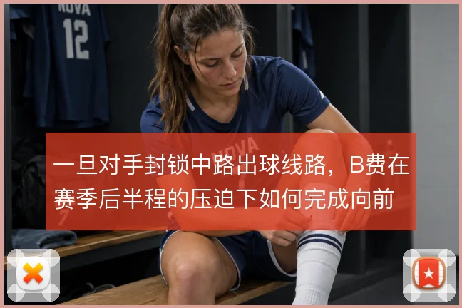 一旦对手封锁中路出球线路，B费在赛季后半程的压迫下如何完成向前输送