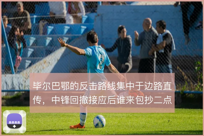毕尔巴鄂的反击路线集中于边路直传，中锋回撤接应后谁来包抄二点
