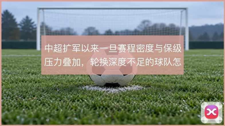中超扩军以来一旦赛程密度与保级压力叠加，轮换深度不足的球队怎么解