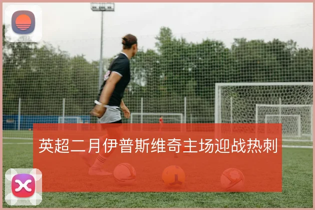 英超二月伊普斯维奇主场迎战热刺