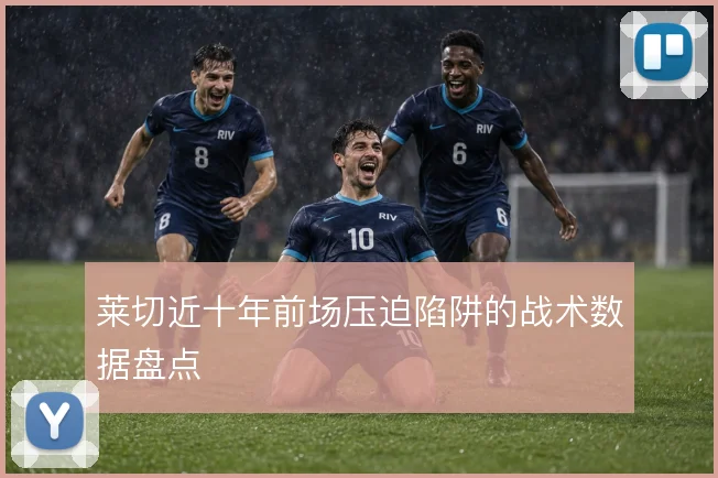 莱切近十年前场压迫陷阱的战术数据盘点