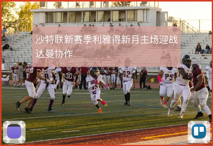 沙特联新赛季利雅得新月主场迎战达曼协作