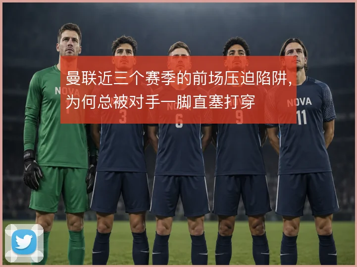 曼联近三个赛季的前场压迫陷阱，为何总被对手一脚直塞打穿