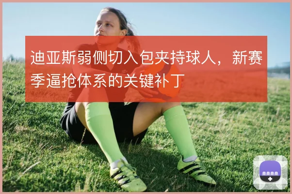 迪亚斯弱侧切入包夹持球人，新赛季逼抢体系的关键补丁