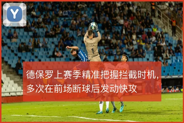 德保罗上赛季精准把握拦截时机,多次在前场断球后发动快攻