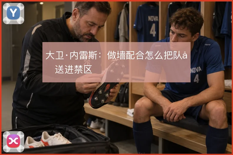 大卫·内雷斯：做墙配合怎么把队友送进禁区