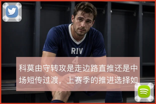 科莫由守转攻是走边路直推还是中场短传过渡，上赛季的推进选择如何取舍