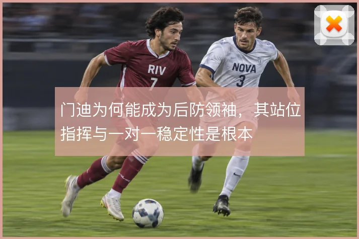 门迪为何能成为后防领袖，其站位指挥与一对一稳定性是根本