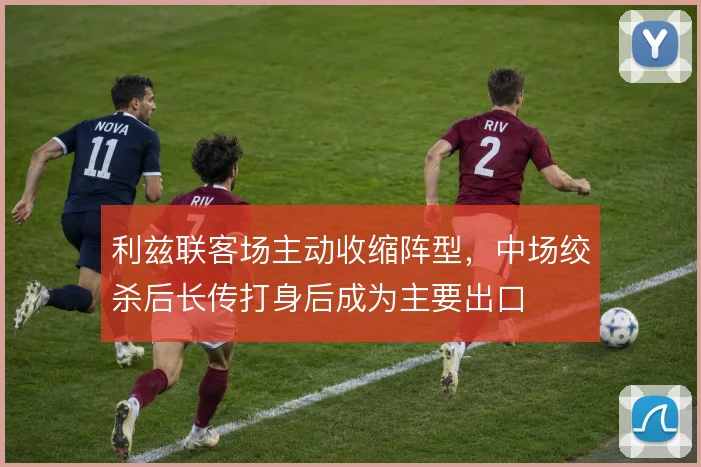 利兹联客场主动收缩阵型，中场绞杀后长传打身后成为主要出口