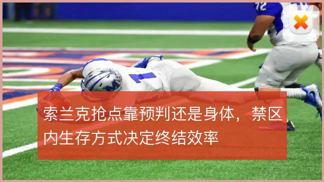 索兰克抢点靠预判还是身体，禁区内生存方式决定终结效率