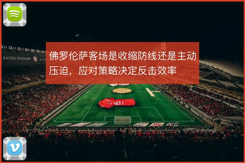 佛罗伦萨客场是收缩防线还是主动压迫，应对策略决定反击效率