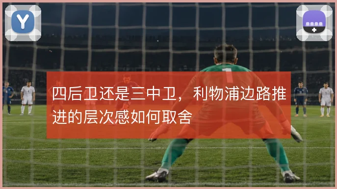 四后卫还是三中卫，利物浦边路推进的层次感如何取舍
