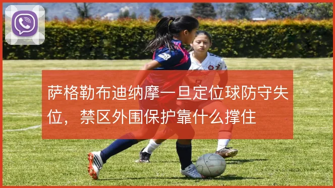 萨格勒布迪纳摩一旦定位球防守失位,禁区外围保护靠什么撑住