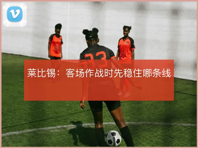 莱比锡：客场作战时先稳住哪条线