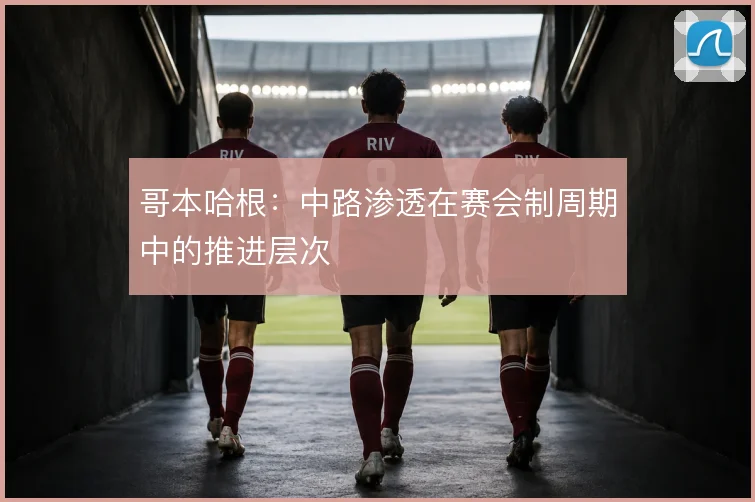 哥本哈根：中路渗透在赛会制周期中的推进层次