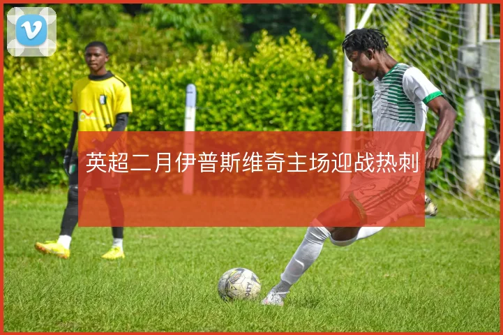 英超二月伊普斯维奇主场迎战热刺