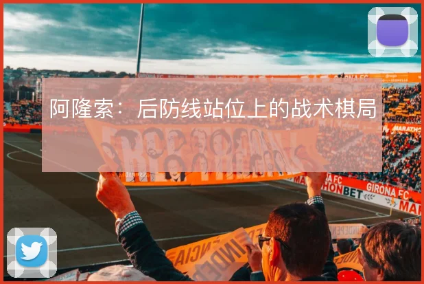 阿隆索:后防线站位上的战术棋局