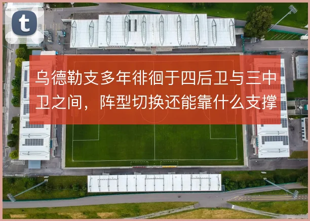 乌德勒支多年徘徊于四后卫与三中卫之间,阵型切换还能靠什么支撑