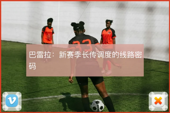巴雷拉：新赛季长传调度的线路密码