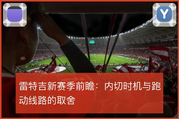 雷特吉新赛季前瞻：内切时机与跑动线路的取舍