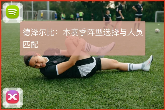 德泽尔比:本赛季阵型选择与人员匹配