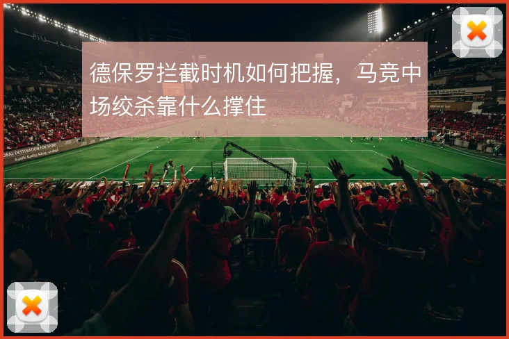 德保罗拦截时机如何把握,马竞中场绞杀靠什么撑住