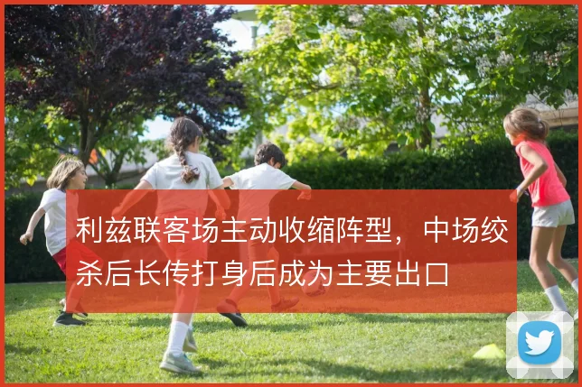 利兹联客场主动收缩阵型，中场绞杀后长传打身后成为主要出口